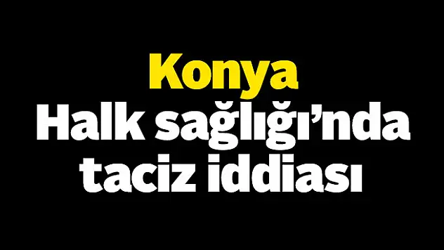 Konya'da Halk Sağlığı'nda taciz iddiası