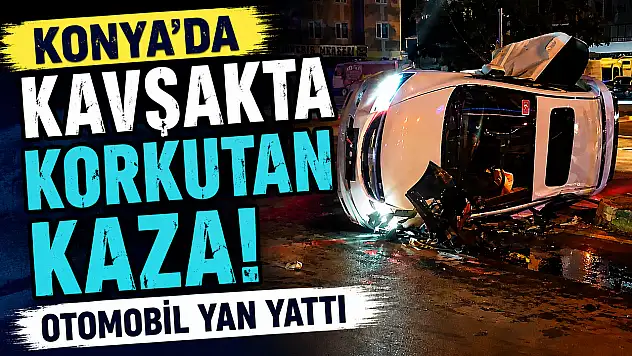 Konya'da kavşakta korkutan kaza! Otomobil yan yattı
