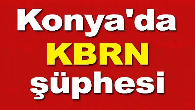 Konya'da KBRN şüphesi