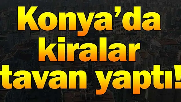 Konya'da kiralar tavan yaptı