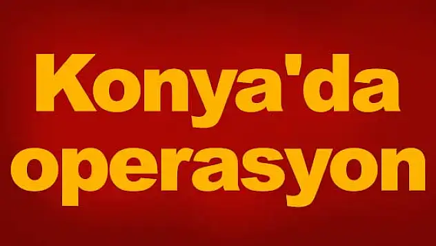 Konya'da operasyon!