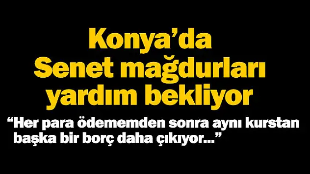 Konya'da senet mağdurları yardım bekliyor