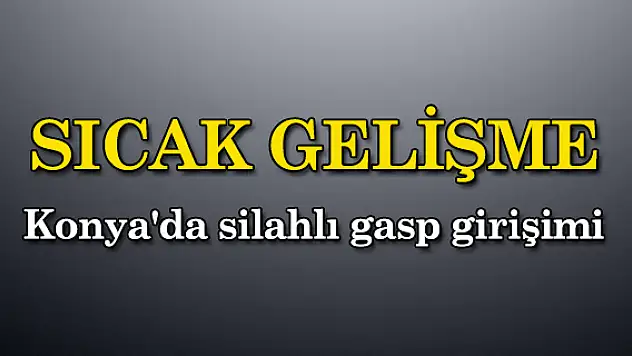 Konya'da silahlı gasp girişimi