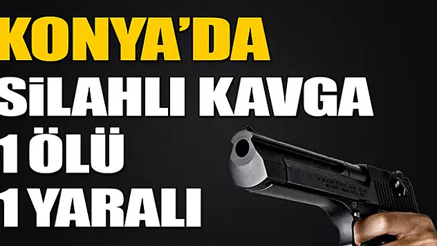 Konya'da silahlı kavga: 1 ölü, 1 yaralı