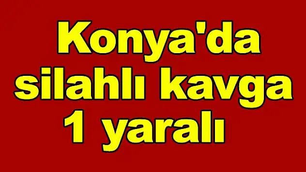 Konya'da silahlı kavga: 1 yaralı