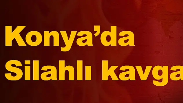 Konya'da silahlı kavga