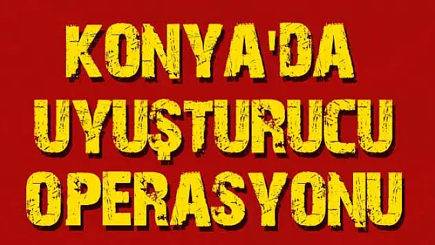 Konya'da uyuşturucu operasyonu