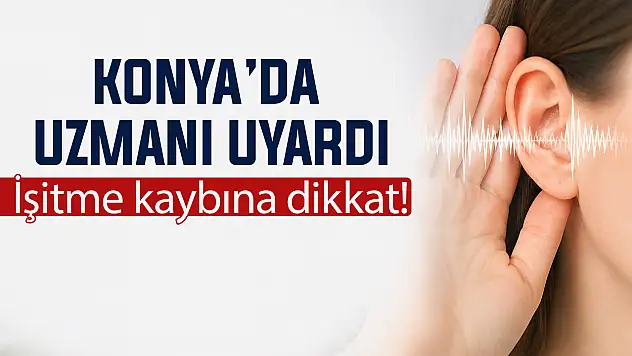 Konya'da uzmanı uyardı! İşitme kaybına dikkat
