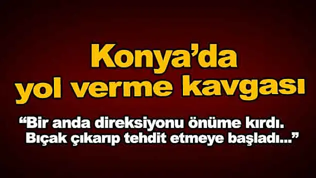 Konya'da yol verme kavgası