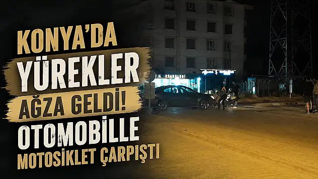 Konya'da yürekler ağza geldi! Otomobille motosiklet çarpıştı