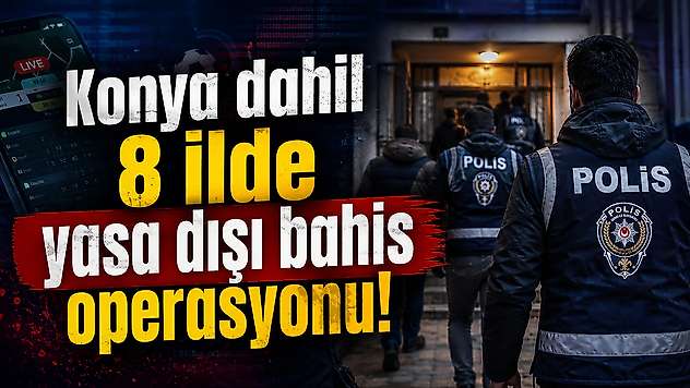 Konya dahil 8 ilde yasa dışı bahis operasyonu!