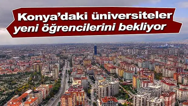 Konya'daki 5 üniversite yeni öğrencilerini bekliyor