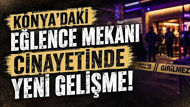 Konya'daki eğlence mekanı cinayetinde yeni gelişme!