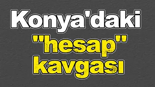 Konya'daki 'hesap' kavgası