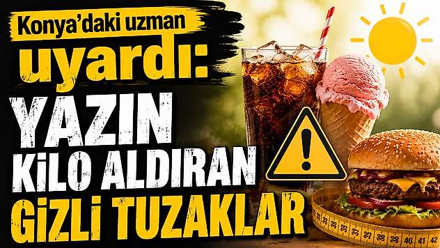Konya'daki uzman uyardı: Yazın kilo aldıran gizli tuzaklar