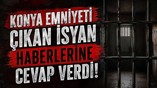 Konya Emniyeti çıkan isyan haberlerine cevap verdi!