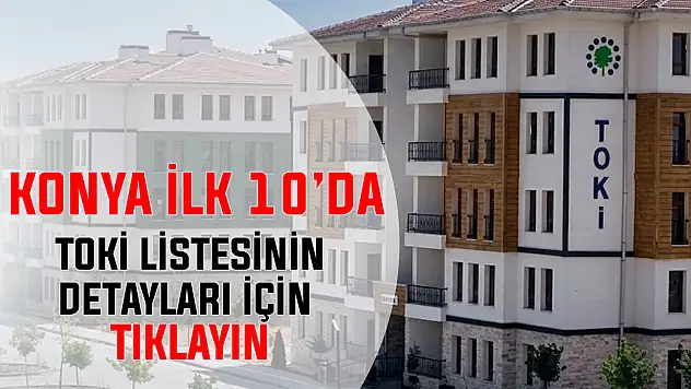 Konya ilk 10'da! TOKİ listesinin detayları belli oldu