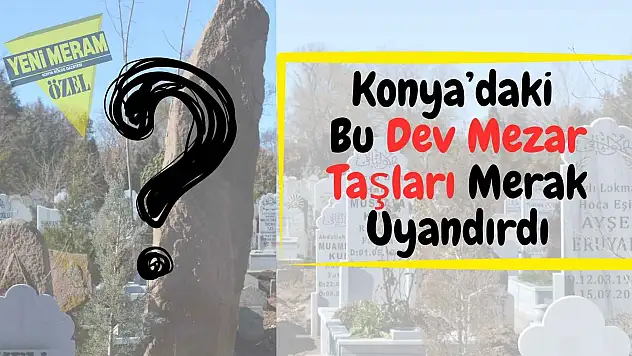 Konya mezarlıklarındaki gizemli taşların sırrı nedir?