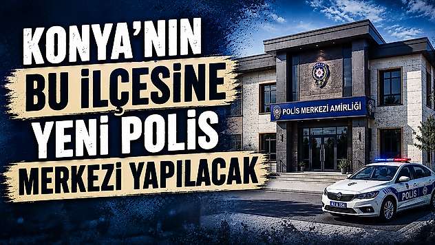 Konya'nın bu ilçesine yeni polis merkezi yapılacak