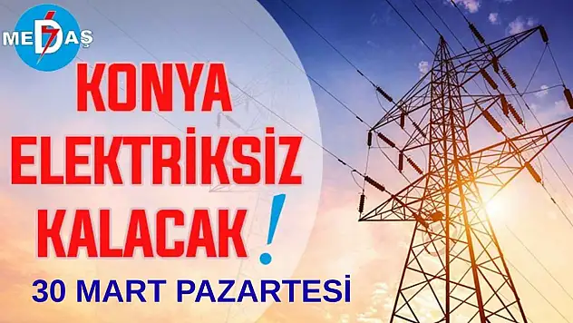 ​Konya'nın bu mahallelerinde elektrik olmayacak! 30 Mart Pazartesi günü