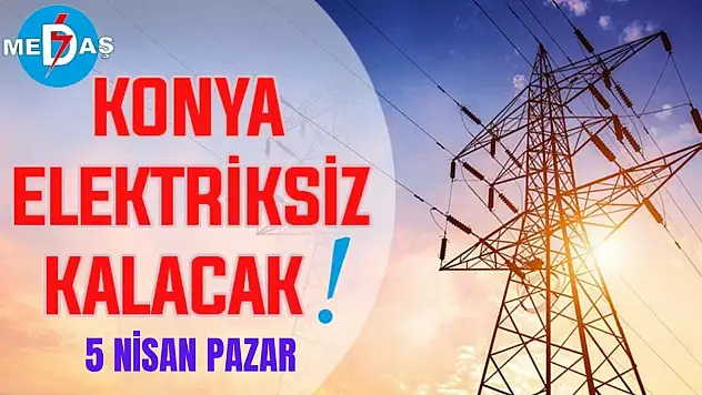 Konya'nın bu mahallelerinde elektrik olmayacak! 5 Nisan Pazar