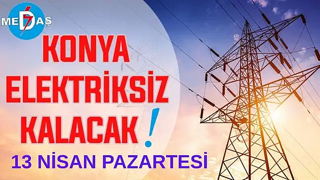 Konya'nın bu mahallelerinde elektrik olmayacak! 13 Nisan Pazartesi