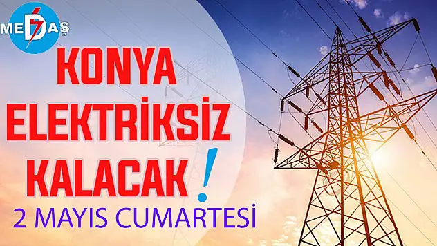 Konya'nın bu mahallelerinde elektrik olmayacak! 2 Mayıs Cumartesi