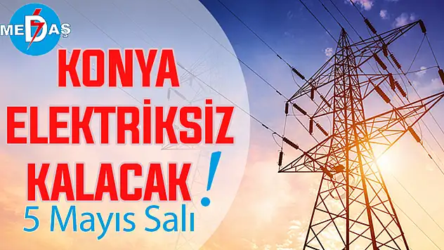 Konya'nın bu mahallelerinde elektrik olmayacak! 5 Mayıs Salı
