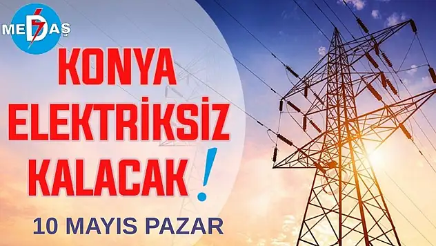 Konya'nın bu mahallelerinde elektrik olmayacak! 10 Mayıs Pazar