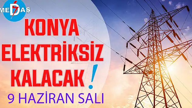 Konya'nın bu mahallelerinde elektrik olmayacak! 9 Haziran Salı