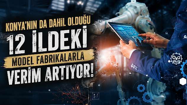 Konya'nın da dahil olduğu 12 ildeki model fabrikalarla verim artıyor!