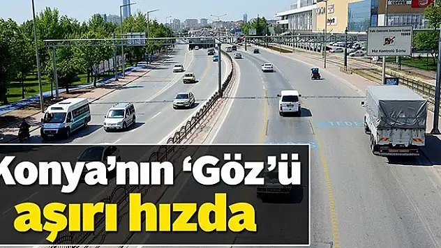 Konya'nın 'Göz'ü aşırı hızda