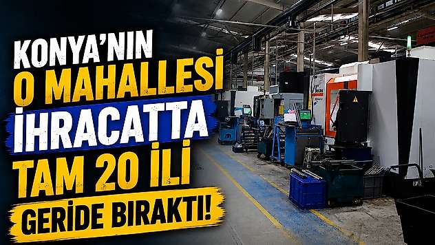 Konya'nın o mahallesi ihracatta tam 20 ili geride bıraktı!