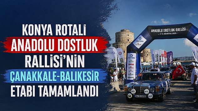Konya rotalı Anadolu Dostluk Rallisi'nin Çanakkale-Balıkesir etabı tamamlandı
