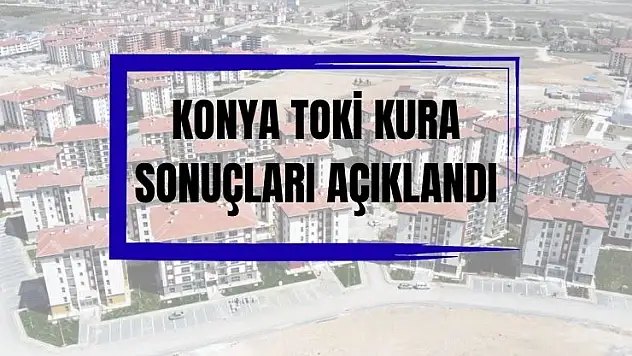 Konya TOKİ kura çekimi tamamlandı: İşte kazananların isim listesi..