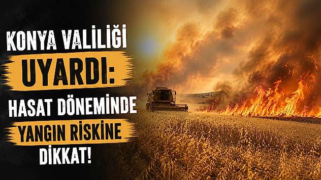Konya Valiliği uyardı: Hasat döneminde yangın riskine dikkat!
