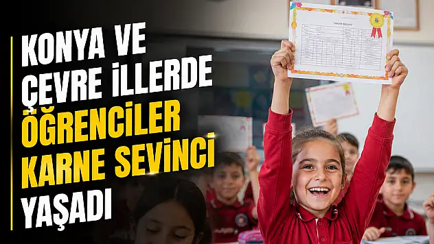 Konya ve çevre illerde karne heyecanı yaşandı