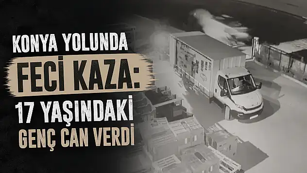 Konya yolunda feci kaza: 17 yaşındaki genç can verdi