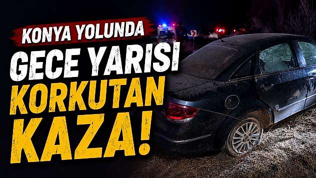 Konya yolunda gece yarısı korkutan kaza!