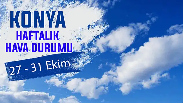 Konya'da bu hafta hava güneşli mi bulutlu mu? Haftalık hava durumu