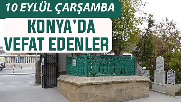 Konya'da bugün kimler vefat etti? 10 Eylül Çarşamba günü