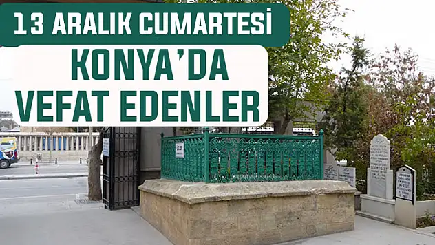 Konya'da bugün kimler vefat etti? 13 Aralık Cumartesi günü