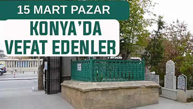 Konya'da bugün kimler vefat etti? 15 Mart Pazar günü