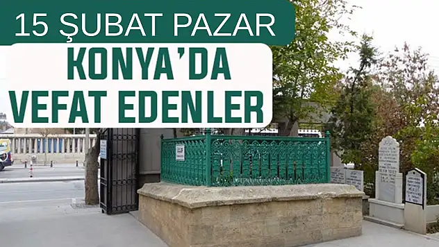 Konya'da bugün kimler vefat etti? 15 Şubat Pazar günü