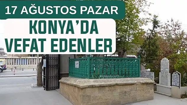 Konya'da bugün kimler vefat etti? 17 Ağustos Pazar günü