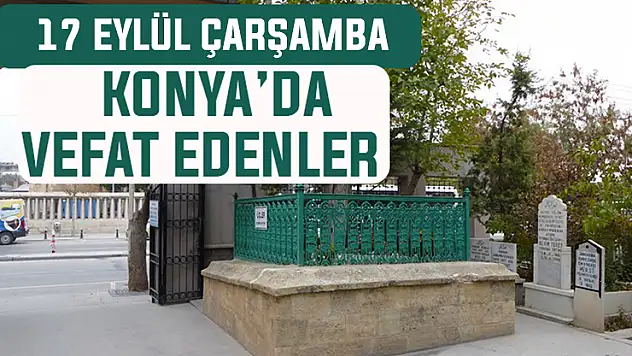 Konya'da bugün kimler vefat etti? 17 Eylül Çarşamba günü