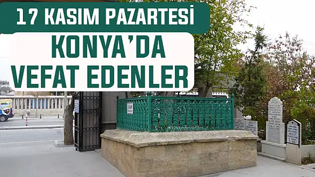 Konya'da bugün kimler vefat etti? 17 Kasım Pazartesi günü