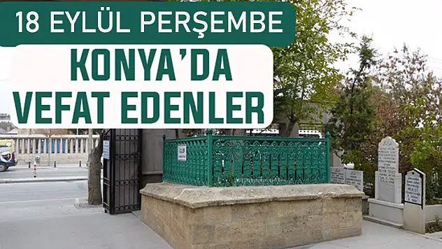 Konya'da bugün kimler vefat etti? 18 Eylül Perşembe günü