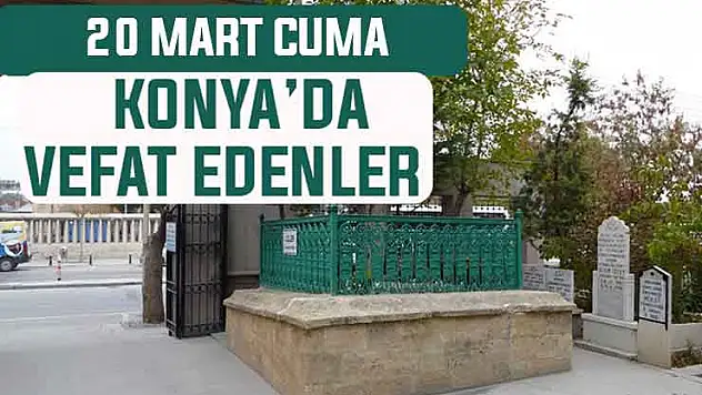 Konya'da bugün kimler vefat etti? 20 Mart Cuma günü