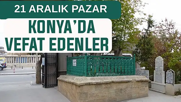 Konya'da bugün kimler vefat etti? 21 Aralık Pazar günü